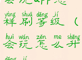 会玩app怎样刷等级(会玩怎么升等级)