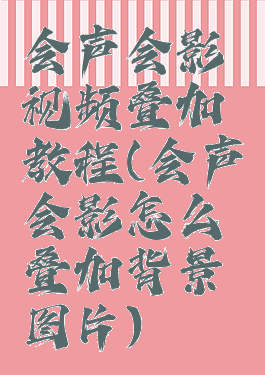 会声会影视频叠加教程(会声会影怎么叠加背景图片)