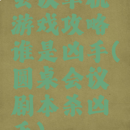 会议单机游戏攻略谁是凶手(圆桌会议剧本杀凶手)