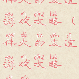 伟大的友谊游戏攻略(伟大的友谊游戏攻略视频)