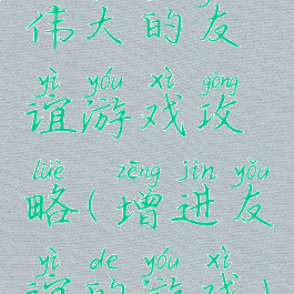 伟大的友谊游戏攻略(增进友谊的游戏)