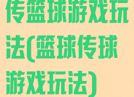 传篮球游戏玩法(篮球传球游戏玩法)