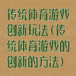 传统体育游戏创新玩法(传统体育游戏的创新的方法)