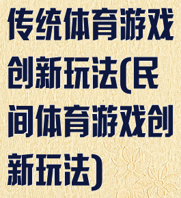传统体育游戏创新玩法(民间体育游戏创新玩法)