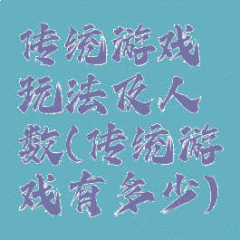 传统游戏玩法及人数(传统游戏有多少)