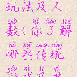 传统游戏玩法及人数(你了解哪些传统游戏及其玩法?)