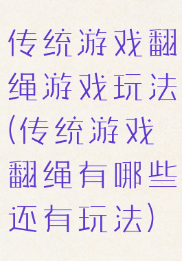 传统游戏翻绳游戏玩法(传统游戏翻绳有哪些还有玩法)