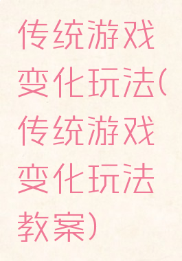 传统游戏变化玩法(传统游戏变化玩法教案)