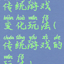 传统游戏变化玩法(传统游戏的玩法)