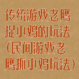 传统游戏老鹰捉小鸡的玩法(民间游戏老鹰抓小鸡玩法)