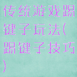 传统游戏踢键子玩法(踢键子技巧)