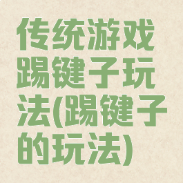 传统游戏踢键子玩法(踢键子的玩法)