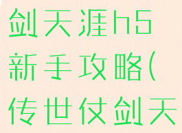 传世手游仗剑天涯h5新手攻略(传世仗剑天涯H5)