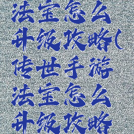 传世手游法宝怎么升级攻略(传世手游法宝怎么升级攻略大全)