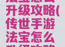 传世手游法宝怎么升级攻略(传世手游法宝怎么升级攻略视频)