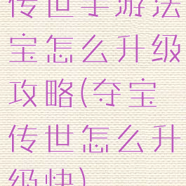 传世手游法宝怎么升级攻略(夺宝传世怎么升级快)