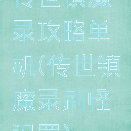 传世镇魔录攻略单机(传世镇魔录刷怪设置)