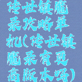 传世镇魔录攻略单机(传世镇魔录有更高版本吗)