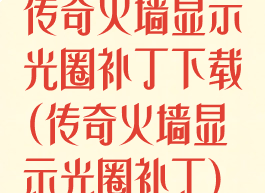 传奇火墙显示光圈补丁下载(传奇火墙显示光圈补丁)