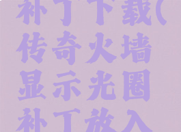 传奇火墙显示光圈补丁下载(传奇火墙显示光圈补丁放入哪个文件夹)