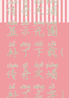 传奇火墙显示光圈补丁下载(传奇火墙补丁名字)