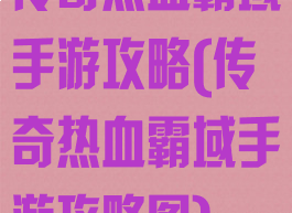 传奇热血霸域手游攻略(传奇热血霸域手游攻略图)