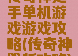 传奇神之手单机游戏游戏攻略(传奇神器版攻略)