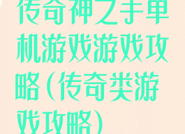 传奇神之手单机游戏游戏攻略(传奇类游戏攻略)