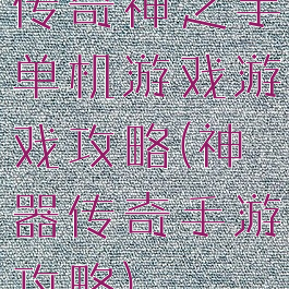 传奇神之手单机游戏游戏攻略(神器传奇手游攻略)