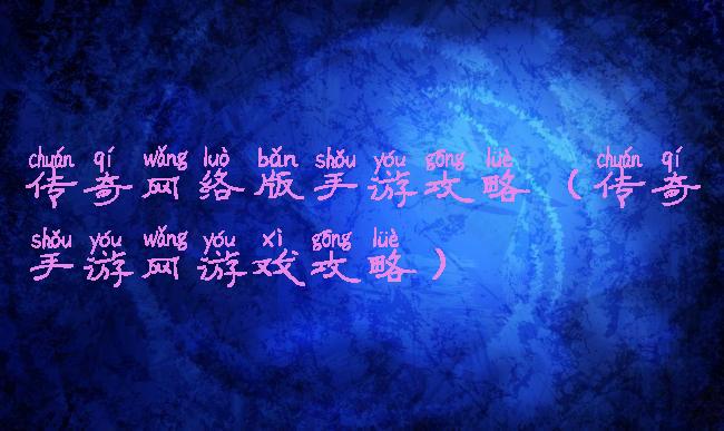 传奇网络版手游攻略(传奇手游网游戏攻略)