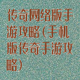 传奇网络版手游攻略(手机版传奇手游攻略)