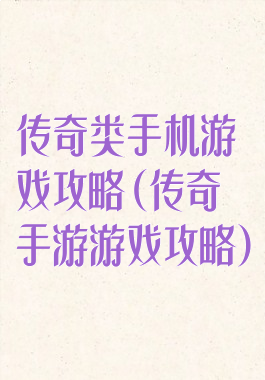 传奇类手机游戏攻略(传奇手游游戏攻略)