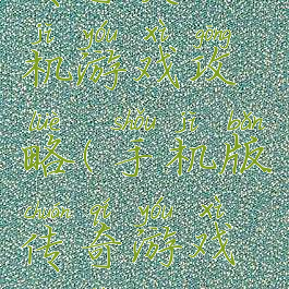 传奇类手机游戏攻略(手机版传奇游戏推荐)