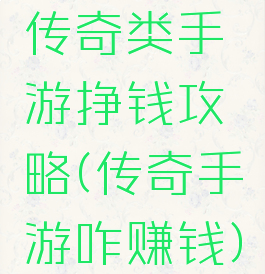 传奇类手游挣钱攻略(传奇手游咋赚钱)