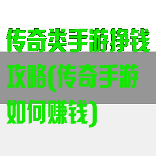 传奇类手游挣钱攻略(传奇手游如何赚钱)