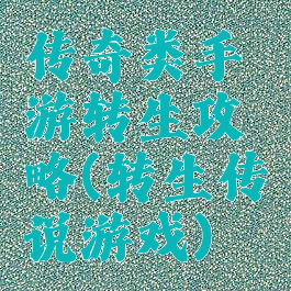 传奇类手游转生攻略(转生传说游戏)