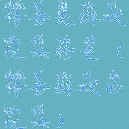 传奇类游戏玩法特色(传奇游戏的玩法)