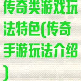 传奇类游戏玩法特色(传奇手游玩法介绍)