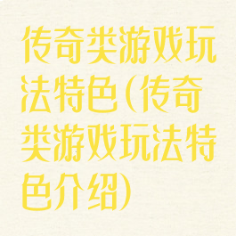 传奇类游戏玩法特色(传奇类游戏玩法特色介绍)