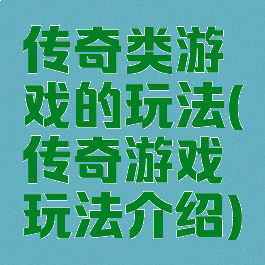 传奇类游戏的玩法(传奇游戏玩法介绍)