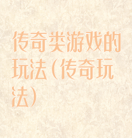 传奇类游戏的玩法(传奇玩法)