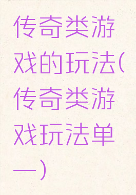 传奇类游戏的玩法(传奇类游戏玩法单一)