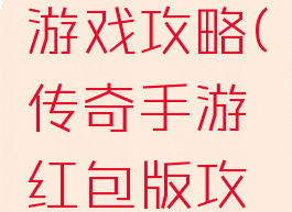 传奇红包游戏攻略(传奇手游红包版攻略)