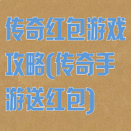 传奇红包游戏攻略(传奇手游送红包)