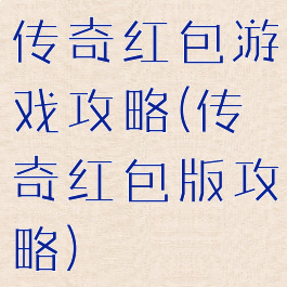 传奇红包游戏攻略(传奇红包版攻略)