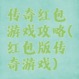 传奇红包游戏攻略(红包版传奇游戏)