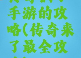 传奇俩了手游的攻略(传奇来了最全攻略)