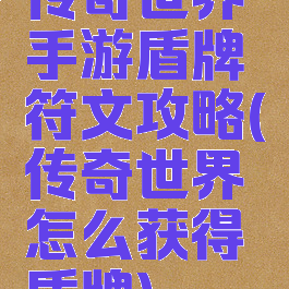 传奇世界手游盾牌符文攻略(传奇世界怎么获得盾牌)