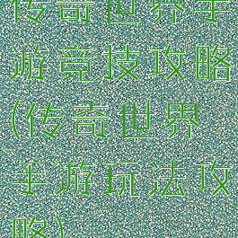 传奇世界手游竞技攻略(传奇世界手游玩法攻略)