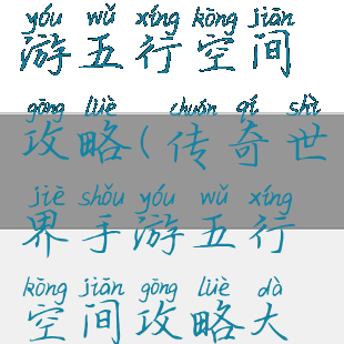 传奇世界手游五行空间攻略(传奇世界手游五行空间攻略大全)